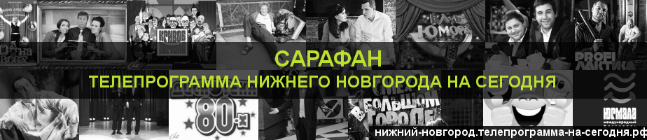 Телепрограмма на сегодня канала Сарафан, Нижний Новгород