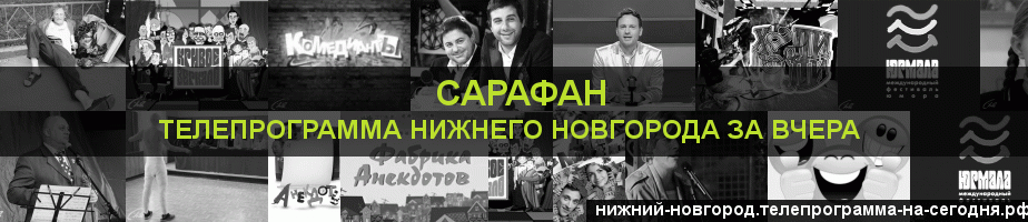 Телепрограмма за вчера канала Сарафан, Нижний Новгород
