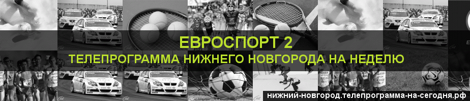 Телепрограмма на неделю канала Евроспорт 2, Нижний Новгород