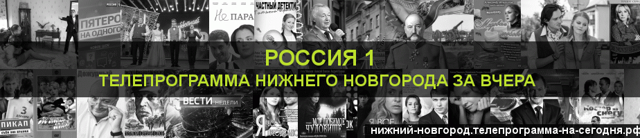 Телепрограмма за вчера канала Россия 1, Нижний Новгород