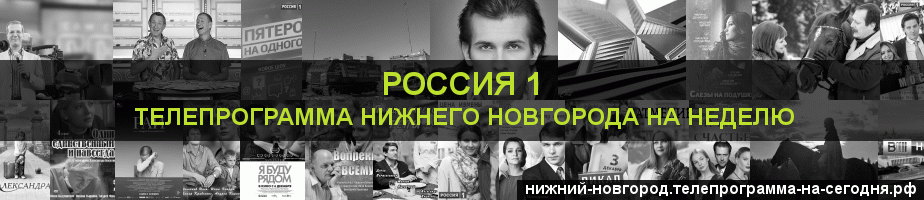 Телепрограмма на неделю канала Россия 1, Нижний Новгород