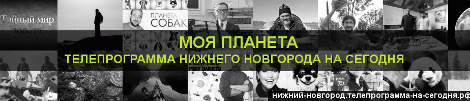 Телепрограмма на сегодня канала Моя Планета, Нижний Новгород