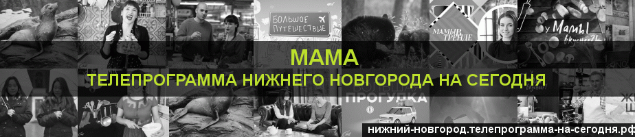 Телепрограмма на сегодня канала Мама, Нижний Новгород