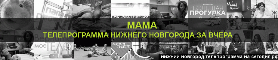 Телепрограмма за вчера канала Мама, Нижний Новгород