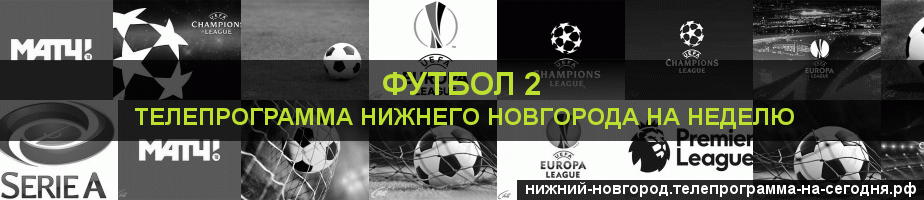 Телепрограмма на неделю канала Футбол 2, Нижний Новгород