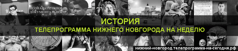 Телепрограмма на неделю канала История, Нижний Новгород