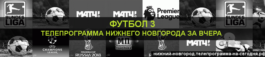 Телепрограмма за вчера канала Футбол 3, Нижний Новгород