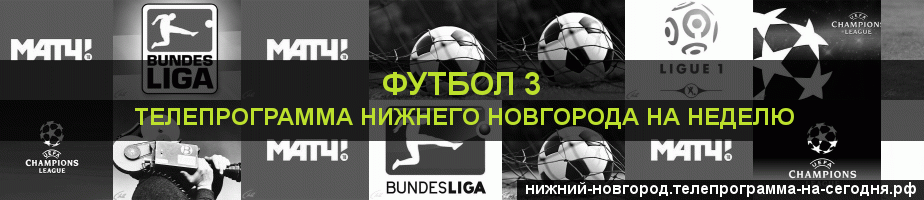 Телепрограмма на неделю канала Футбол 3, Нижний Новгород