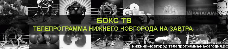 Телепрограмма на завтра канала Бокс ТВ, Нижний Новгород