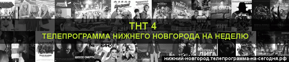 Телепрограмма на неделю канала ТНТ 4, Нижний Новгород
