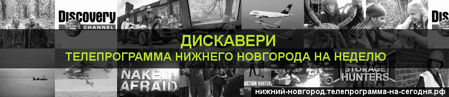Телепрограмма на неделю канала Дискавери, Нижний Новгород