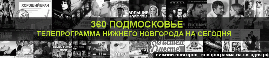 Телепрограмма на сегодня канала 360 Подмосковье, Нижний Новгород