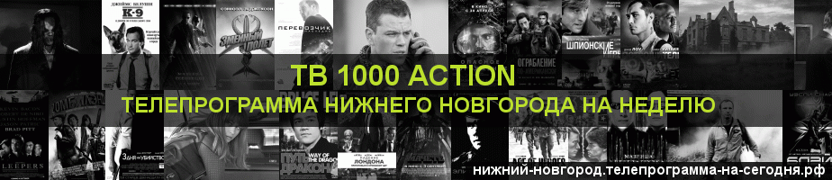 Телепрограмма на неделю канала ТВ 1000 Action, Нижний Новгород