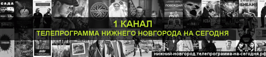 Телепрограмма на сегодня 1 канала, Нижний Новгород