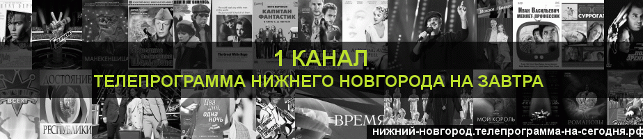 Телепрограмма на завтра 1 канала, Нижний Новгород