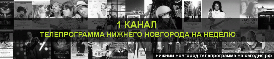 Телепрограмма на неделю 1 канала, Нижний Новгород