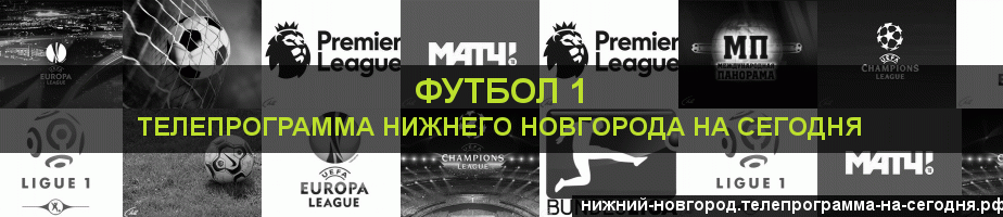 Телепрограмма на сегодня канала Футбол 1, Нижний Новгород