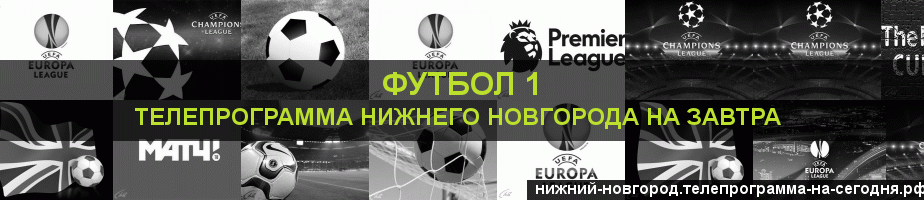 Телепрограмма на завтра канала Футбол 1, Нижний Новгород