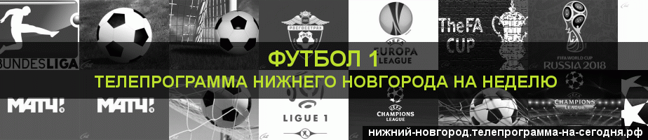 Телепрограмма на неделю канала Футбол 1, Нижний Новгород