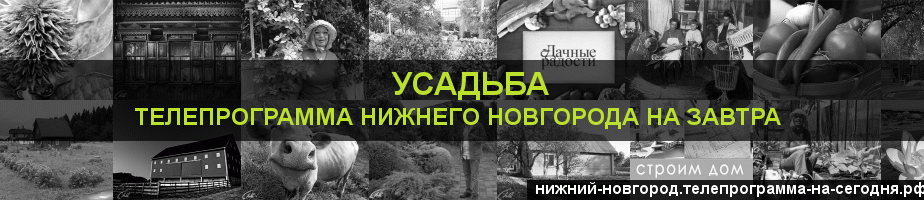 Телепрограмма на завтра канала Усадьба, Нижний Новгород