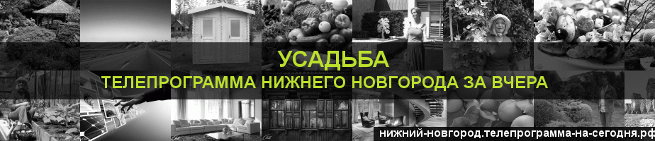 Телепрограмма за вчера канала Усадьба, Нижний Новгород