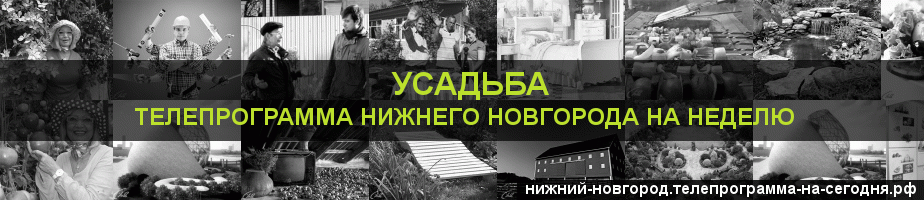Телепрограмма на неделю канала Усадьба, Нижний Новгород