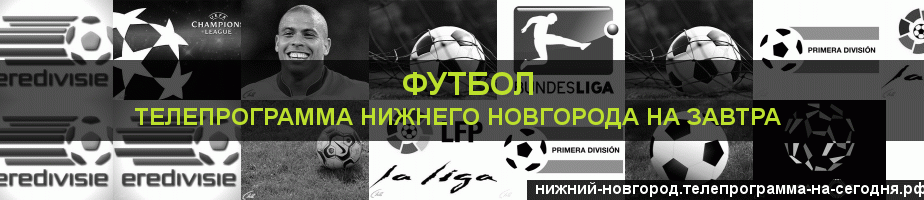 Телепрограмма на завтра канала Футбол, Нижний Новгород